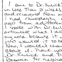 Patient Testimonial: I came to Dr. Kulick's office and in leas Than 2 weeks had completed and recovered from my surgery. I had rhinoplasty about 5 years ago from a different doctor When I spoke with Dr. Kulick I couldn't articulate what I didn't like about my nose because it wasn't bad, I just wanted it to be a little better Now, I wouldn't change a thing about it. Thank you so much Dr. Kulick and thank you, Deborah for helping me get the procedure done so quickly and efficiently.
