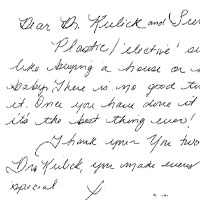 Patient Handwritten Letter: Dear Dr. Rulick and Sierra Plastic / elective' surgery is like buying a house or having baby. There is no good time to do it. Once you have done it you really it's the best thing ever! Thank your You two are the best! Dr Kulick you make every patient feel special